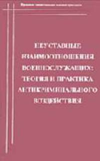 Неуставные взаимоотношения военнослужащих: теория и практика антикриминального воздействия
