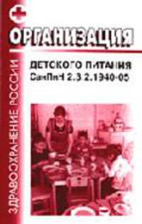 Организация детского питания: СанПиН 2.3.2.1940-05: 2.3.2. Продовольственное сырье и пищевые продукты: Вводятся в действие с 1 июля 2005 г.