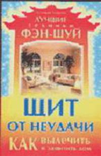 Щит от неудачи. Как вылечить и защитить дом - (Лучшие техники Фэн-шуй)