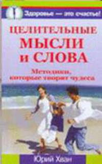 Целительные мысли и слова. Методики, которые творят чудеса - (Здоровье - это счастье)