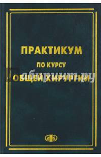Практикум по курсу общей хирургии /Под ред. Зубарева П.Н.