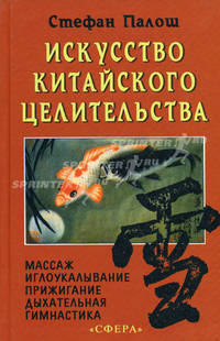 Искусство китайского целительства. Массаж, иглоукалывание, прижигание, дыхательная гимнастика, акупунктура, физиотерапия