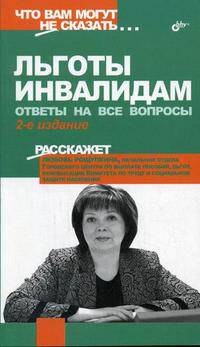 Льготы инвалидам: Ответы на все вопросы. - 2-е изд. (Серия:'Что вам могут не сказать...')