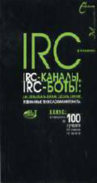 IRC, IRC-каналы, IRC-боты: Как пользоваться и как сделать самому: Избранные технологии Интернета; Бонус: Путеводитель по 100 лучшим IRC-каналам Интернета / Под ред. Финкова М.В. (С