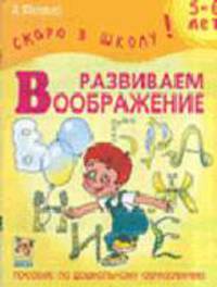 Развиваем воображение. Пособие по дошкольному развитию - (Серия "Скоро в школу")