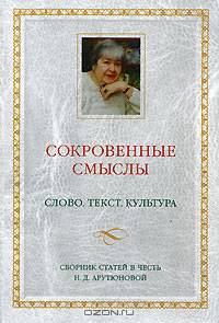 Сокровенные смыслы. Слово. Текст. Культура. Сборник статей в честь Н.Д. Арутюновой