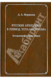 Русские археологи в период тоталитаризма. Историографические очерки