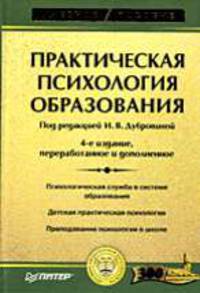 Практическая психология образования: Учеб. пособие / Под ред. И.В. Дубровиной. - 4-е изд., перераб. и доп. - (Серия "Учебное пособие")