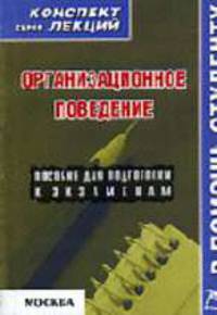 Организационное поведение. Конспект лекций: Пособие для подготовки к экзаменам. (Серия:'Конспект лекций. В помощь студенту')