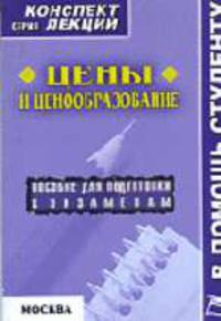 Цены и ценообразование. Конспект лекций: Пособие для подготовки к экзаменам. (Серия:'Конспект лекций. В помощь студенту')