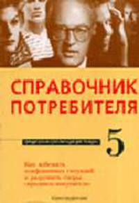 Справочник потребителя. Как избежать конфликтных ситуаций и разрешить споры 'продавец-покупатель'. (Серия:'Юридическая консультация для населения-№ 5')