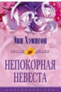 Непокорная невеста - (СЕРИЯ "ЦВЕТЫ ЛЮБВИ - НОВЫЕ ИСТОРИИ О ЛЮБВИ" (ЦВЕТЫ ЛЮБВИ))