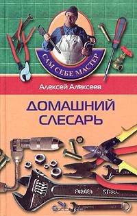 Домашний слесарь - (Сам себе мастер.)