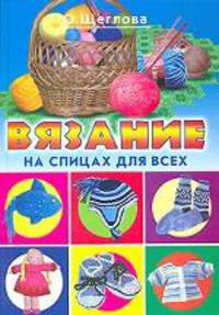 Вязание на спицах для всех: Книга также выходит под названием: Вязание на спицах для начинающих - ('Умелые руки', 'Красивые вещи своими руками')