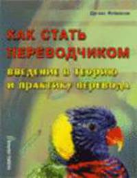 Как стать переводчиком: введение в теорию и практику перевода: Учебное пособие / Пер. с англ. В.М. Скуратовской и др. - 2-е изд.