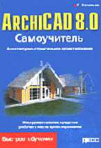 ArchiCAD 8.0 Самоучитель. Архитектурно-строительное проектирование.