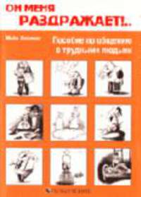 Он меня раздражает!.. пособие по общению с трудными людьми / Пер. с англ. К.Н. Тер-Акопян
