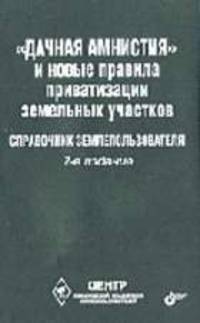 Дачная амнистия и новые правила приватизации земельных участков: Справочник землепользователя. - 3-е изд., перераб. и доп.
