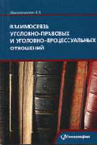 Взаимосвязь уголовно-правовых и уголовно-процессуальных отношений. Монография.