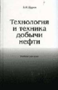 Технология и техника добычи нефти: Учебник для вузов - 2-е изд., стереотип.