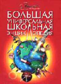 Большая универсальная школьная энциклопедия / Под ред. Аксеновой М., Алексеева С., Антоновой Ю.