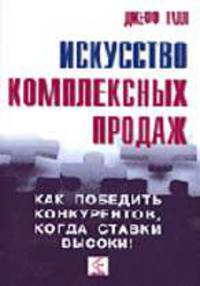 Искусство комплексных продаж. Как победить конкурентов, когда ставки высоки: Принципы ведения бизнеса, продаж