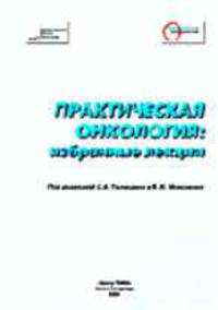 Практическая онкология: Избранны е коллекции. / Под. ред. Тюляндина С.А., Моисеенко В.М.