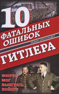 10 фатальных ошибок Гитлера. Фюрер мог выиграть войну?