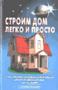 Строим дом легко и просто. Строительство современных загородных домов: от "Дома-шалаша" до коттеджа - (Серия "Своими руками")