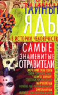 Тайные яды в истории человечества: Самые знаменитые отравители. (Серия:"Интересно о необычном")