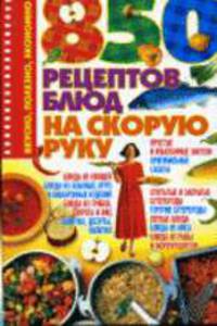 850 рецептов блюд на скорую руку: Вкусно, полезно, экономно