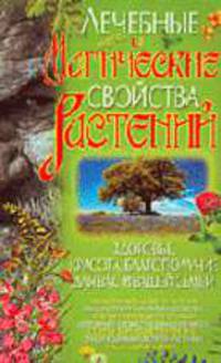 Лечебные и магические свойства растений. Здоровье, красота, благополучие для вас и вашей семьи