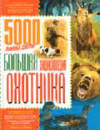 Большая энциклопедия охотника: 5000 полезных советов
