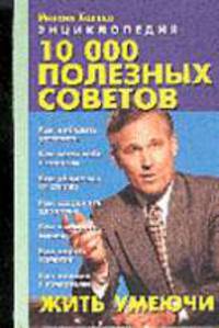 10 000 полезных советов жить умеючи. Энциклопедия