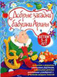 Добрые загадки бабушки Арины. Детям 5-9 лет