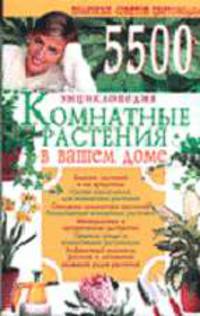 Энциклопедия. Комнатные растения в вашем доме: 5500 полезных советов цветоводам.