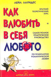 Как влюбить в себя любого: Краткий теоретический курс и самое полное практическое руководство по психологии романтической любви /Пер. с англ. - 4-е изд.