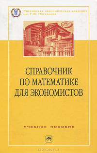 Справочник по математике для экономистов: Учебное пособие. - 3-е изд.,перераб. и доп. (Серия:'100 лет РЭА им. Г.В. Плеханова')