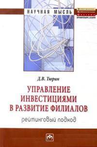 Управление инвестициями в развитие филиалов. Рейтинговый подход: Монография / Д.В. Тюрин.