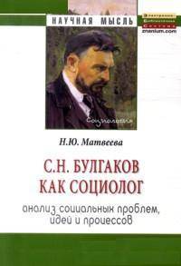 С.Н. Булгаков как социолог. Анализ социальных проблем, идей и процессов. Монография