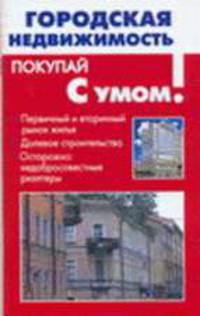 Городская недвижимость: Первичный и вторичный рынок желья; Деловое строительство; Осторожно: Недобросовестные риэлтеры - (Покупай с умом)
