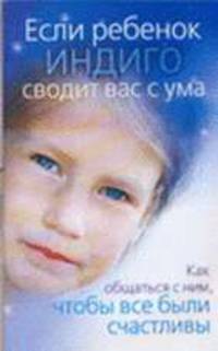 Если ребенок индиго сводит вас с ума. Как общаться с ним, чтобы все были счастливы