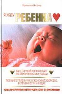 Я жду ребенка. Ваш личный консультант по беременности и родам. Полный справочник о женском здоровье, беременности и родах
