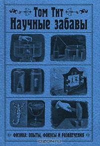 Научные забавы. Физика: опыты, фокусы и развлечения