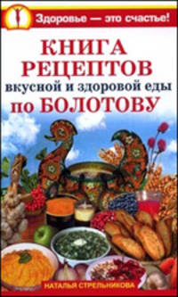 Книга рецептов вкусной и здоровой еды по Болотову
