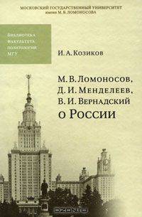 М. В. Менделеев, Д. И. Менделеев, В. И.Вернардский о России. Козиков И.А.