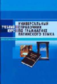Универсальный справочник по грамматике латинского языка. Enchiridion universale in grammatica Latina (Серия "Учебный курс")