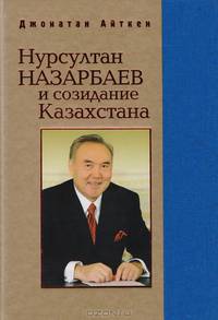 Нурсултан Назарбаев и созидание Казахстана