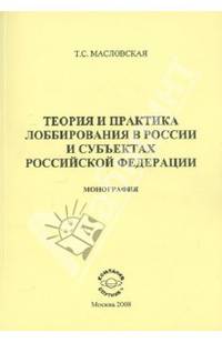 Теория и практика лоббирования в России и в субъектах Российской Федерации: Монография /Масловская Т.С.