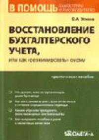 Восстановление бухгалтерского учета, или как 'реанимировать' фирму: Практическое руководство.